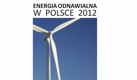 Raport &quot;Energia odnawialna w Polsce 2012 / &quot;Renewable energy in Poland 2012&quot;