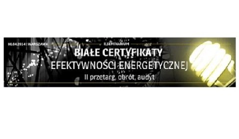 Seminarium &quot;Białe certyfikaty efektywności energetycznej. II przetarg, obrót, audyt&quot;